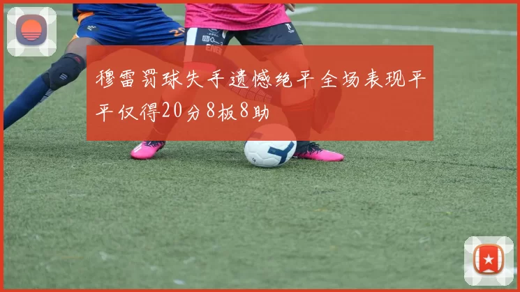 穆雷罚球失手遗憾绝平全场表现平平仅得20分8板8助