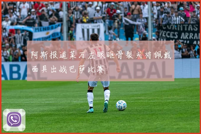 阿斯报道莱万左眼眶骨裂或将佩戴面具出战巴萨比赛