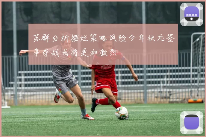 苏群分析摆烂策略风险今年状元签争夺战或将更加激烈
