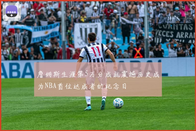 詹姆斯生涯第5万分成就震撼历史成为NBA首位达成者的纪念日