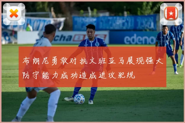 布朗尼勇敢对抗文班亚马展现强大防守能力成功造成进攻犯规
