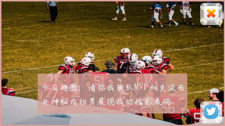 今日趣图：请称我狼队MVP加克波而非神秘内切男展现我的精彩表现